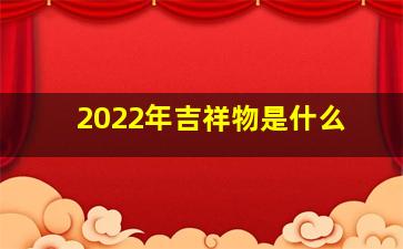 2022年吉祥物是什么