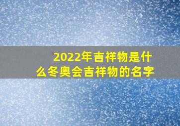 2022年吉祥物是什么冬奥会吉祥物的名字