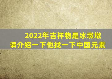 2022年吉祥物是冰墩墩请介绍一下他找一下中国元素