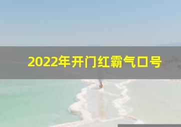 2022年开门红霸气口号