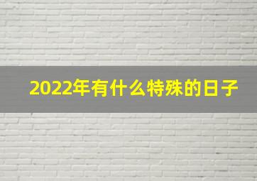 2022年有什么特殊的日子