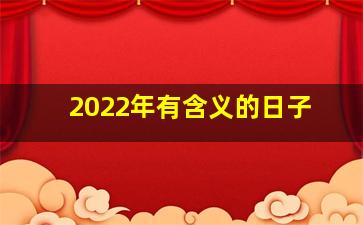 2022年有含义的日子