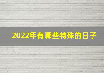 2022年有哪些特殊的日子