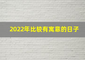 2022年比较有寓意的日子