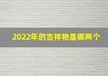 2022年的吉祥物是哪两个