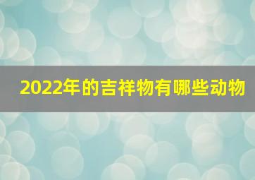 2022年的吉祥物有哪些动物