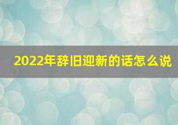 2022年辞旧迎新的话怎么说