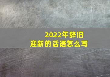 2022年辞旧迎新的话语怎么写