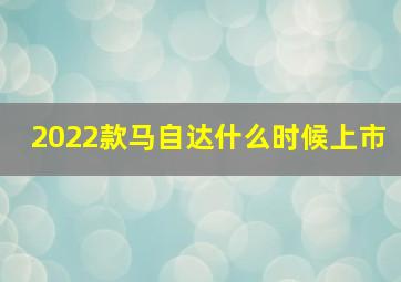 2022款马自达什么时候上市