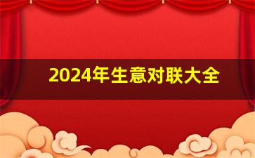 2024年生意对联大全