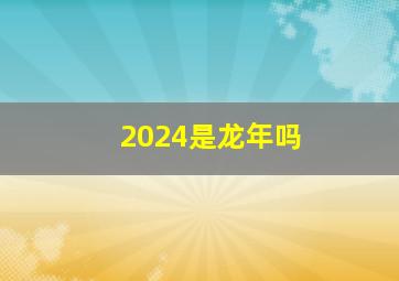 2024是龙年吗