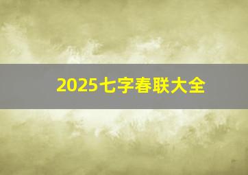 2025七字春联大全