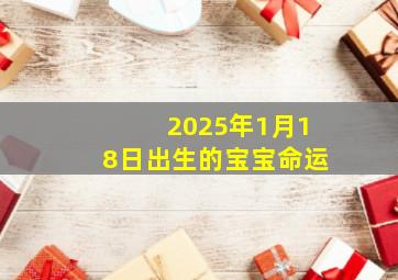 2025年1月18日出生的宝宝命运