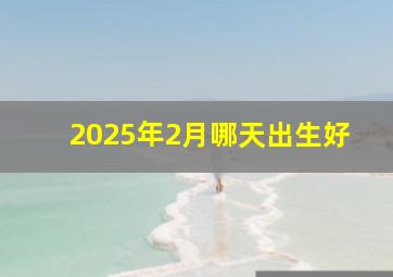 2025年2月哪天出生好