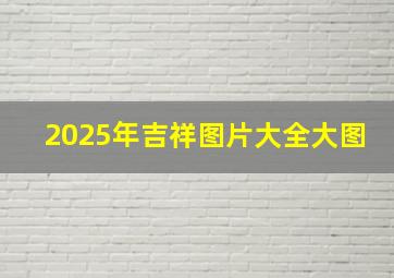 2025年吉祥图片大全大图