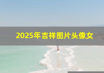 2025年吉祥图片头像女