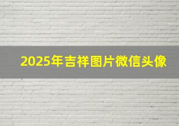 2025年吉祥图片微信头像