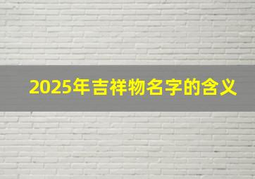 2025年吉祥物名字的含义