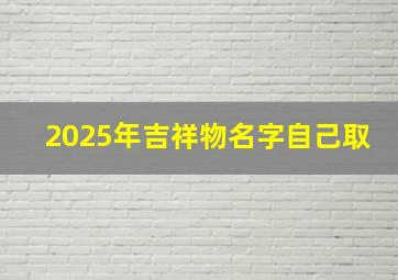 2025年吉祥物名字自己取