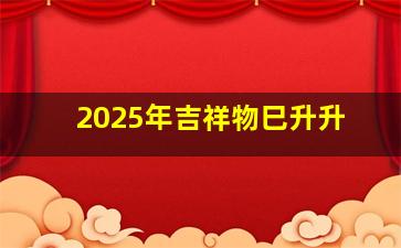 2025年吉祥物巳升升