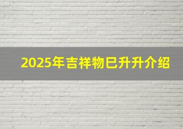 2025年吉祥物巳升升介绍