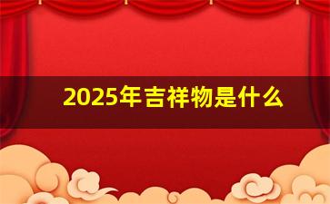 2025年吉祥物是什么