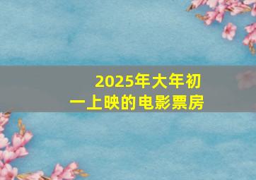 2025年大年初一上映的电影票房