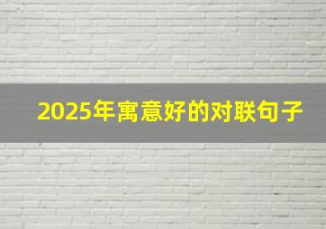 2025年寓意好的对联句子