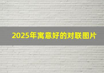 2025年寓意好的对联图片