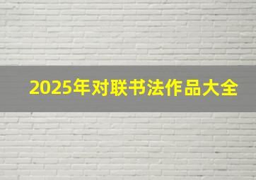 2025年对联书法作品大全