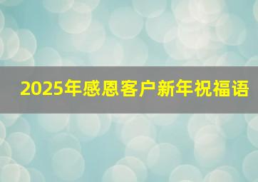 2025年感恩客户新年祝福语