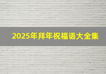 2025年拜年祝福语大全集