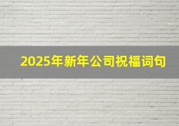 2025年新年公司祝福词句