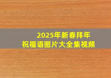 2025年新春拜年祝福语图片大全集视频