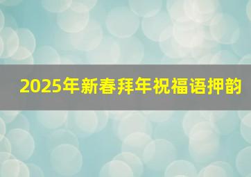 2025年新春拜年祝福语押韵