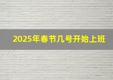 2025年春节几号开始上班