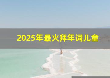 2025年最火拜年词儿童