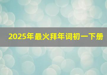 2025年最火拜年词初一下册