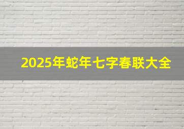 2025年蛇年七字春联大全