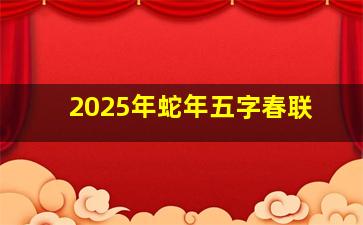 2025年蛇年五字春联