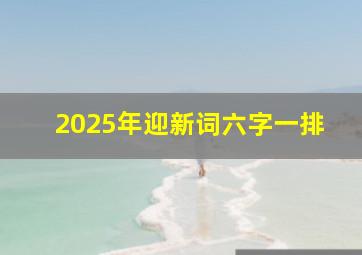 2025年迎新词六字一排