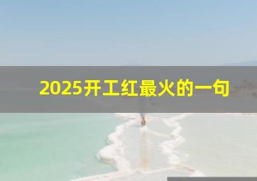 2025开工红最火的一句