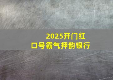 2025开门红口号霸气押韵银行