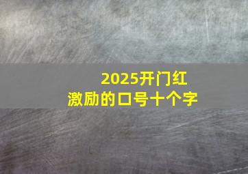 2025开门红激励的口号十个字