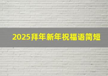 2025拜年新年祝福语简短