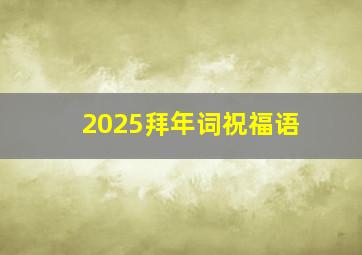 2025拜年词祝福语