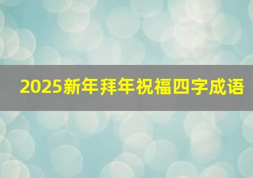 2025新年拜年祝福四字成语