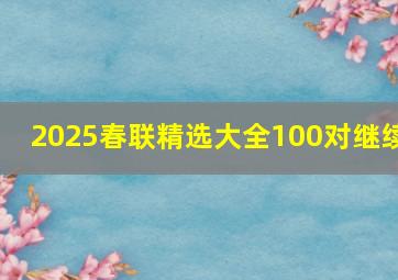 2025春联精选大全100对继续