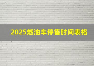 2025燃油车停售时间表格