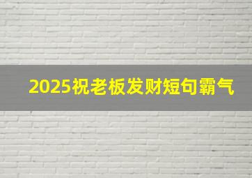 2025祝老板发财短句霸气